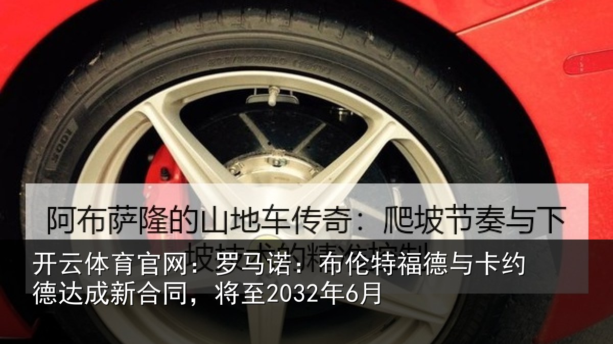 开云体育官网：罗马诺：布伦特福德与卡约德达成新合同，将至2032年6月