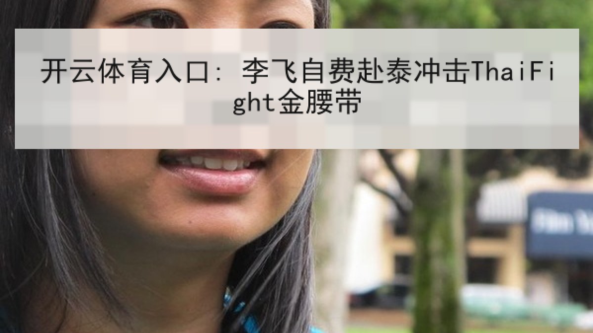 开云体育入口: 李飞自费赴泰冲击ThaiFight金腰带