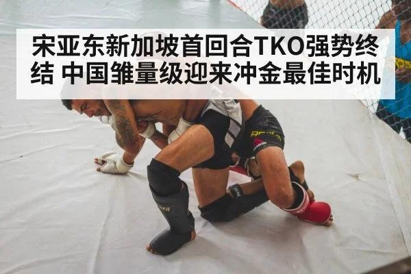 宋亚东新加坡首回合TKO强势终结 中国雏量级迎来冲金最佳时机