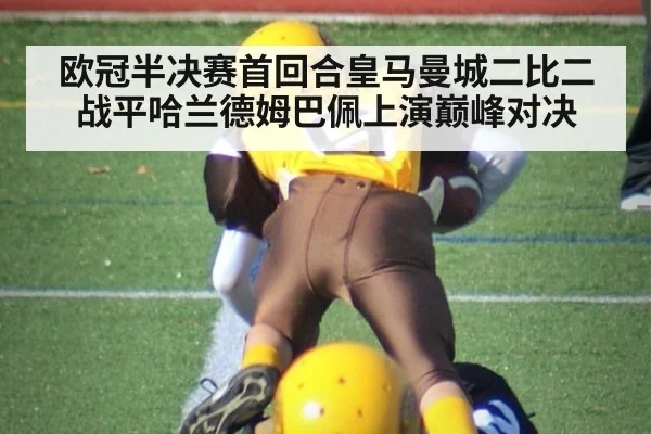 欧冠半决赛首回合皇马曼城二比二战平哈兰德姆巴佩上演巅峰对决